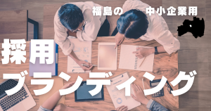 採用ブランディング福島県内の中小企業